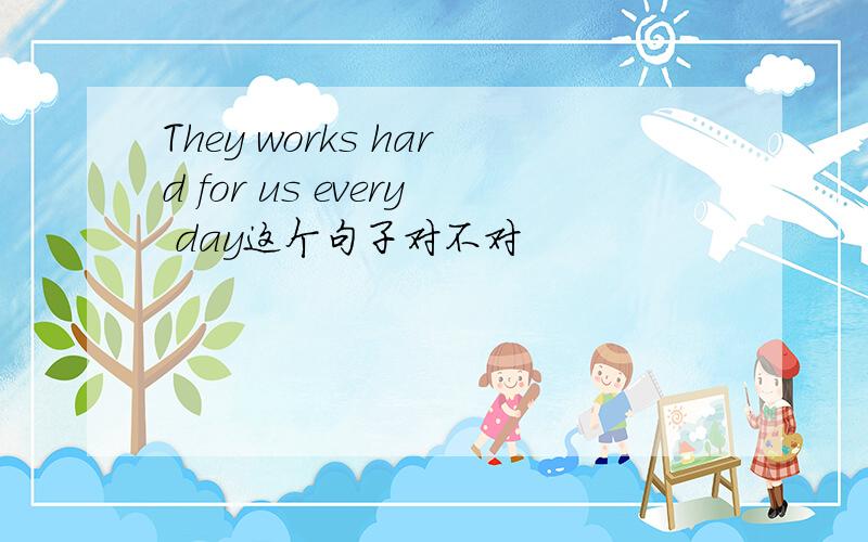 They works hard for us every day这个句子对不对