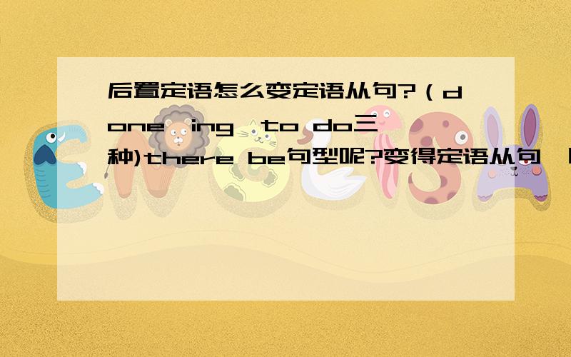 后置定语怎么变定语从句?（done,ing,to do三种)there be句型呢?变得定语从句,时态与原句形式有关么