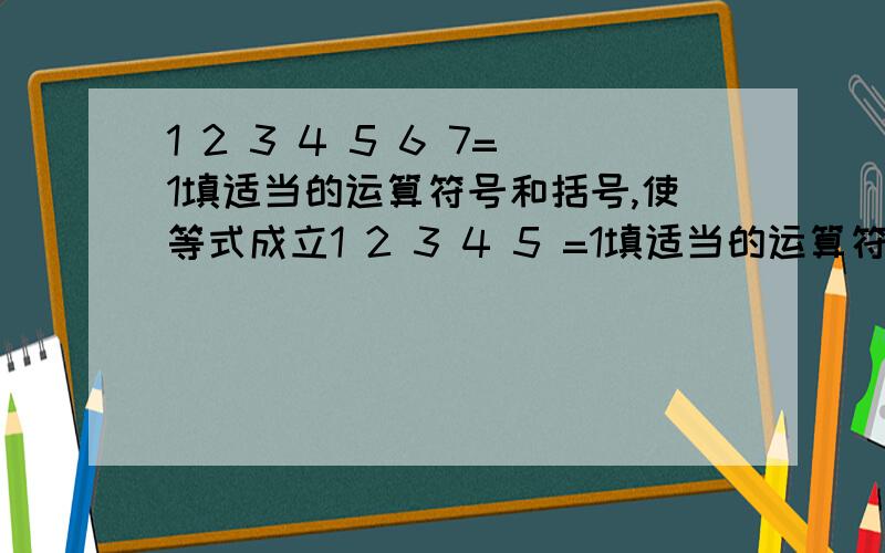 1 2 3 4 5 6 7=1填适当的运算符号和括号,使等式成立1 2 3 4 5 =1填适当的运算符号和括号,使等式成立