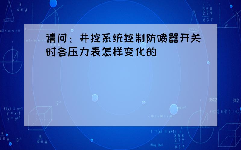 请问：井控系统控制防喷器开关时各压力表怎样变化的