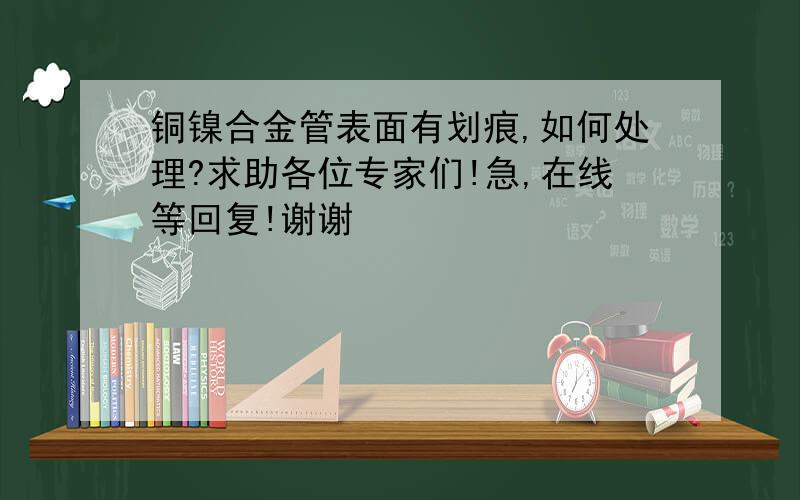 铜镍合金管表面有划痕,如何处理?求助各位专家们!急,在线等回复!谢谢