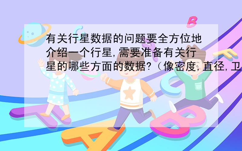 有关行星数据的问题要全方位地介绍一个行星,需要准备有关行星的哪些方面的数据?（像密度,直径,卫星,行星表面情况等等）,可以的话找一个行星作为例子.