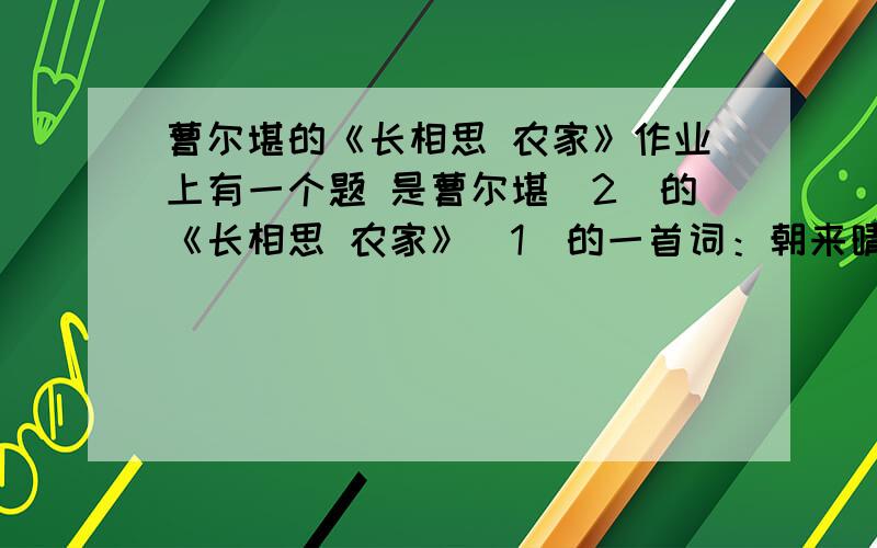 曹尔堪的《长相思 农家》作业上有一个题 是曹尔堪（2）的《长相思 农家》（1）的一首词：朝来晴,晚来晴,罩屋桑阴氛围清（3）.短檐鸠妇（4）声.云须耕,雨须耕,新织蓑衣掩骭（5）轻.《竹