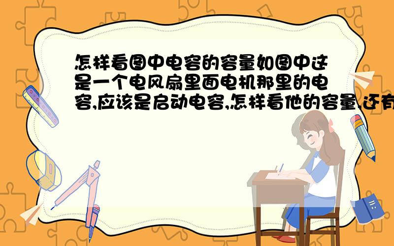 怎样看图中电容的容量如图中这是一个电风扇里面电机那里的电容,应该是启动电容,怎样看他的容量,还有这是一个方形电容,我能用一个同容量的圆柱形电容替换吗图中是一个电容，看上面那