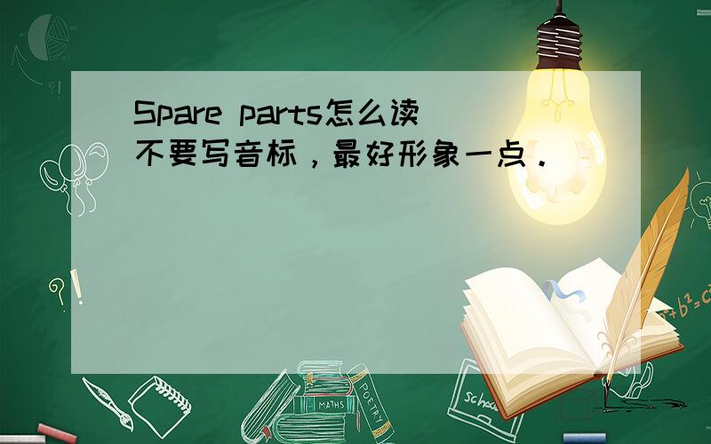 Spare parts怎么读不要写音标，最好形象一点。