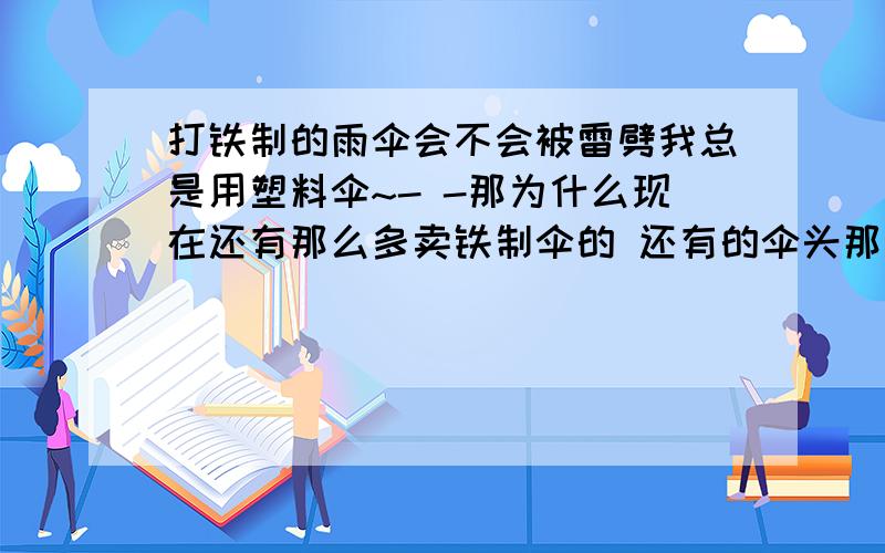 打铁制的雨伞会不会被雷劈我总是用塑料伞~- -那为什么现在还有那么多卖铁制伞的 还有的伞头那里还尖尖的 不是更不安全吗