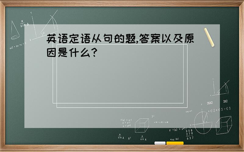 英语定语从句的题,答案以及原因是什么?