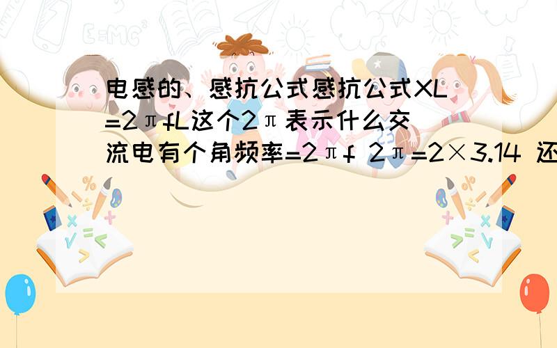 电感的、感抗公式感抗公式XL=2πfL这个2π表示什么交流电有个角频率=2πf 2π=2×3.14 还有ω表示什么数,K和L是什么电子的单位,请在补充一下,