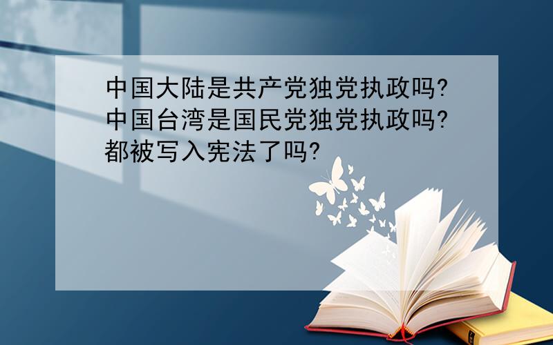 中国大陆是共产党独党执政吗?中国台湾是国民党独党执政吗?都被写入宪法了吗?