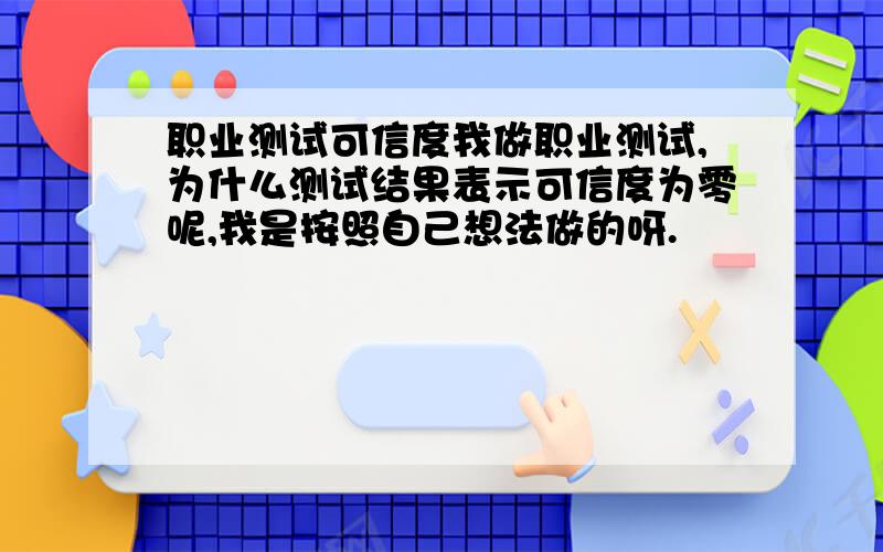 职业测试可信度我做职业测试,为什么测试结果表示可信度为零呢,我是按照自己想法做的呀.