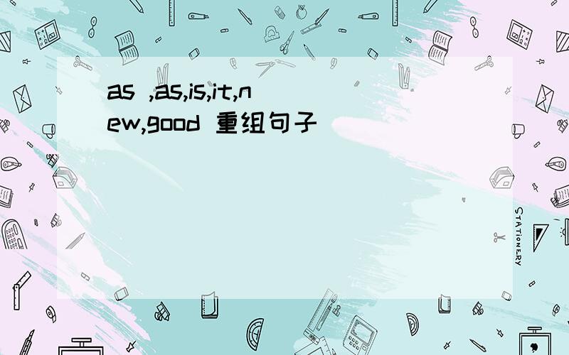 as ,as,is,it,new,good 重组句子