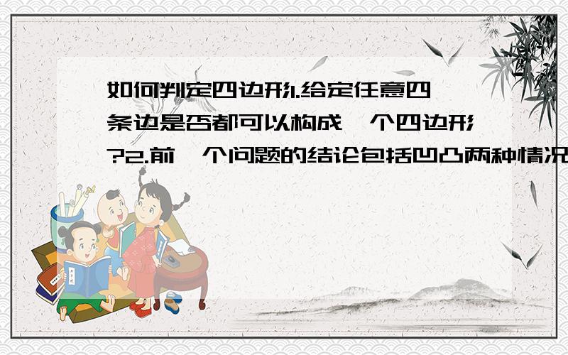 如何判定四边形1.给定任意四条边是否都可以构成一个四边形?2.前一个问题的结论包括凹凸两种情况么?3.如何根据四条边长来判断是否能够构成一个四边形?4.有一个根据四条边长和一个对角