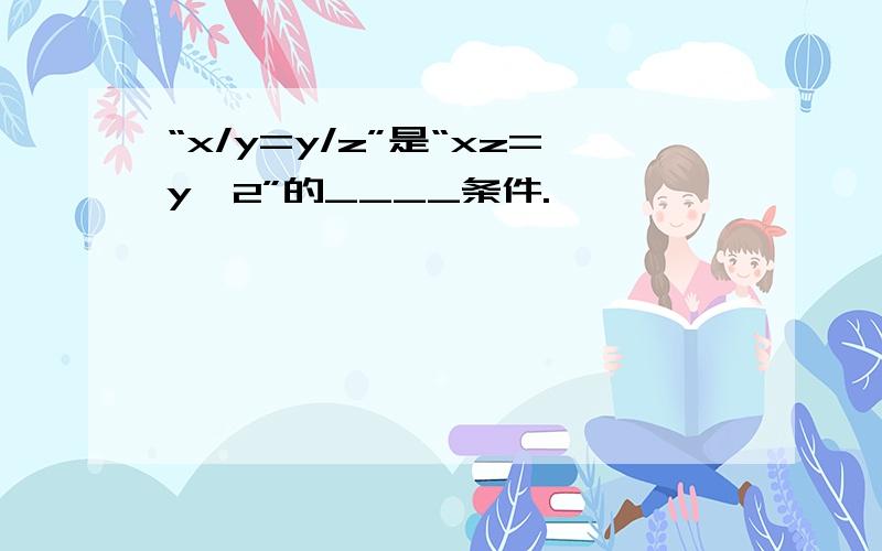 “x/y=y/z”是“xz=y^2”的____条件.