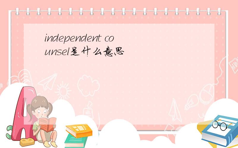 independent counsel是什么意思