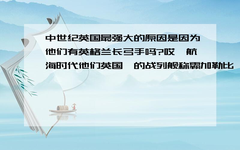 中世纪英国最强大的原因是因为他们有英格兰长弓手吗?哎,航海时代他们英国佬的战列舰称霸加勒比,北海域!太强悍了,玩了中世纪全面战争他们长弓兵都无敌了!