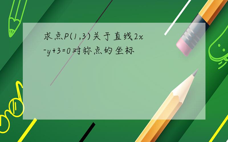 求点P(1,3)关于直线2x-y+3=0对称点的坐标