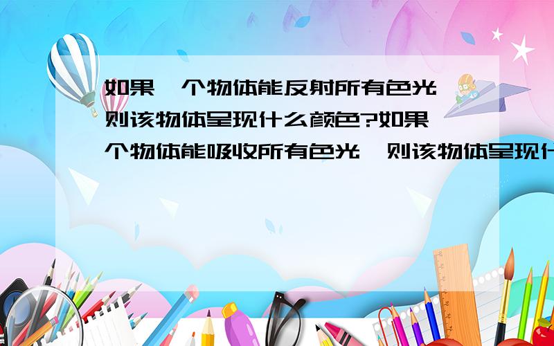 如果一个物体能反射所有色光,则该物体呈现什么颜色?如果一个物体能吸收所有色光,则该物体呈现什么颜色?