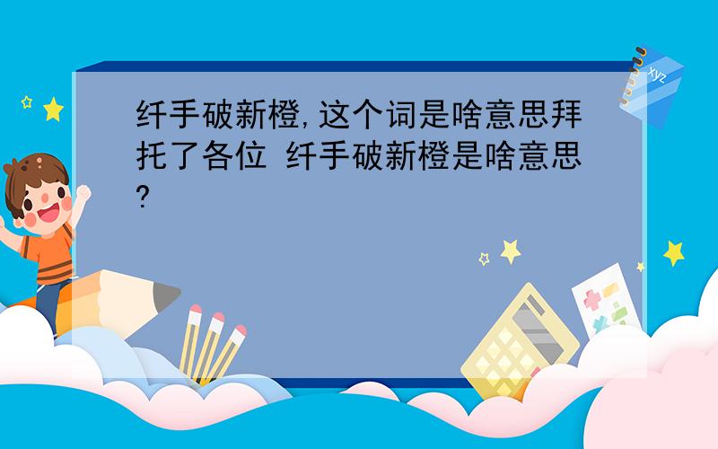 纤手破新橙,这个词是啥意思拜托了各位 纤手破新橙是啥意思?