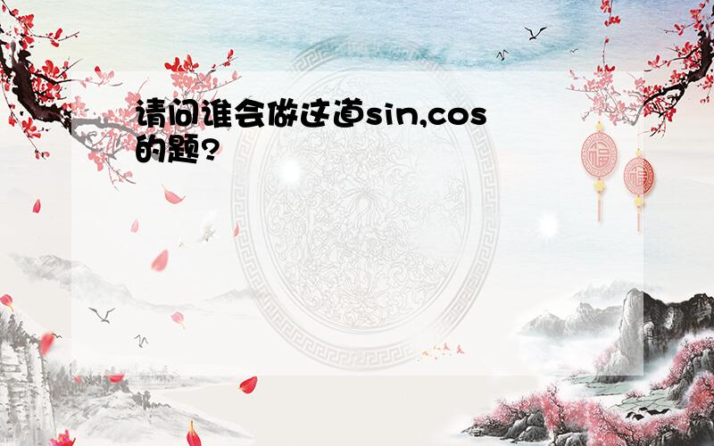 请问谁会做这道sin,cos的题?