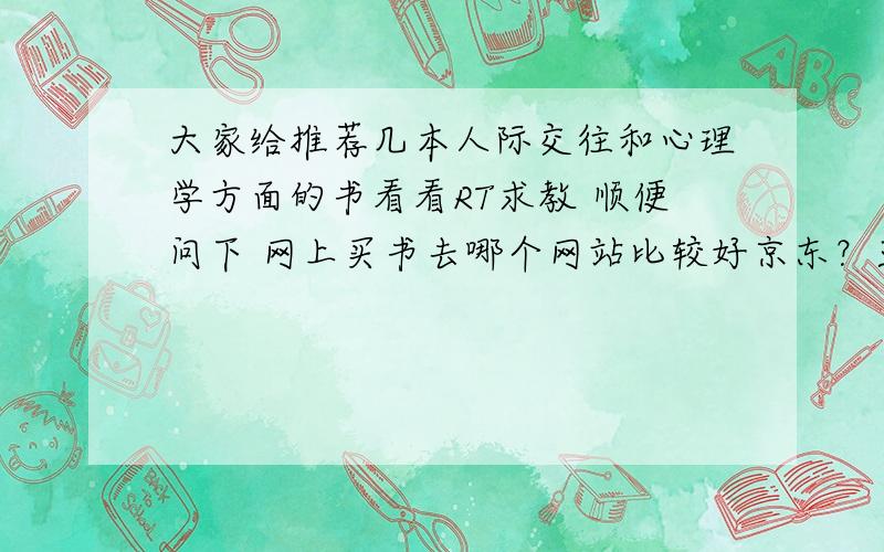 大家给推荐几本人际交往和心理学方面的书看看RT求教 顺便问下 网上买书去哪个网站比较好京东？亚马逊？还是淘宝?