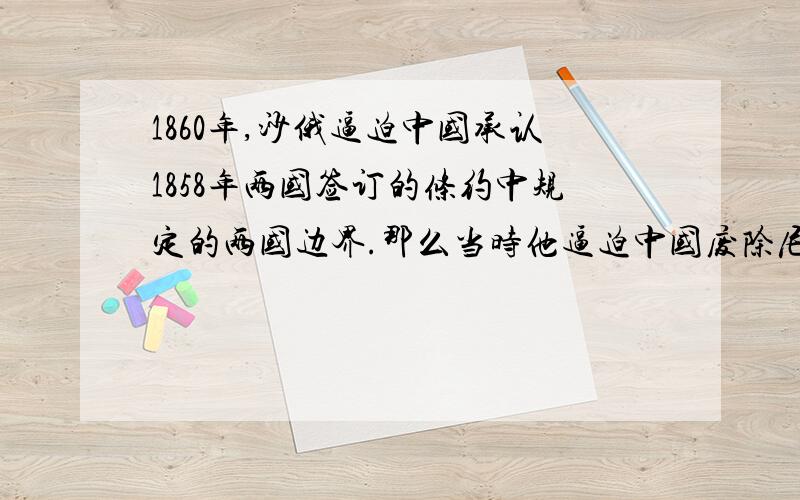 1860年,沙俄逼迫中国承认1858年两国签订的条约中规定的两国边界.那么当时他逼迫中国废除尼布楚条约中规定的两国边界了吗?