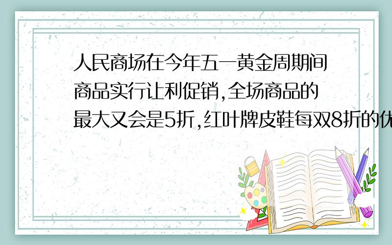 人民商场在今年五一黄金周期间商品实行让利促销,全场商品的最大又会是5折,红叶牌皮鞋每双8折的优惠价是96元,则该皮鞋原价几元