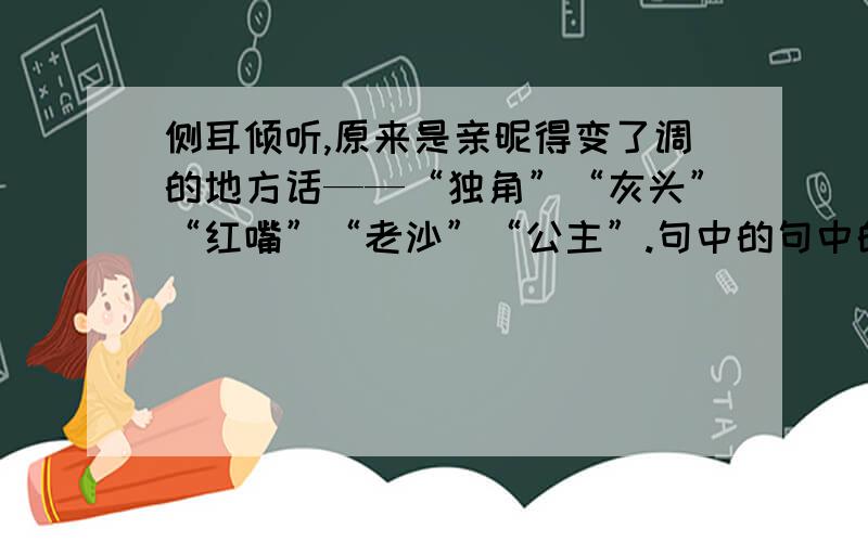 侧耳倾听,原来是亲昵得变了调的地方话——“独角”“灰头”“红嘴”“老沙”“公主”.句中的句中的——,……表示