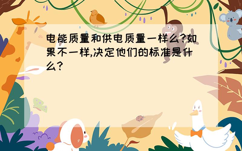 电能质量和供电质量一样么?如果不一样,决定他们的标准是什么?