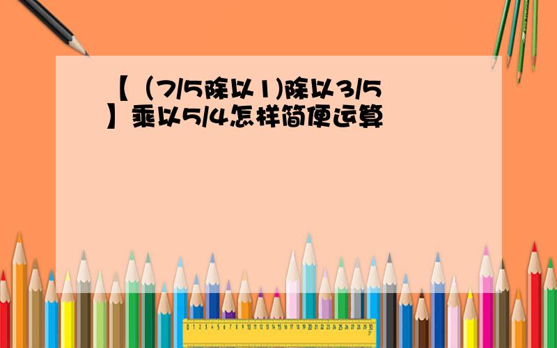 【（7/5除以1)除以3/5】乘以5/4怎样简便运算