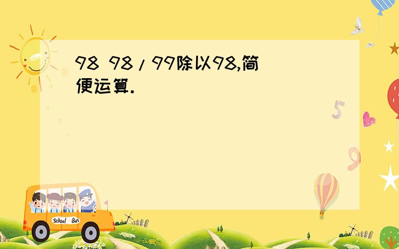 98 98/99除以98,简便运算.