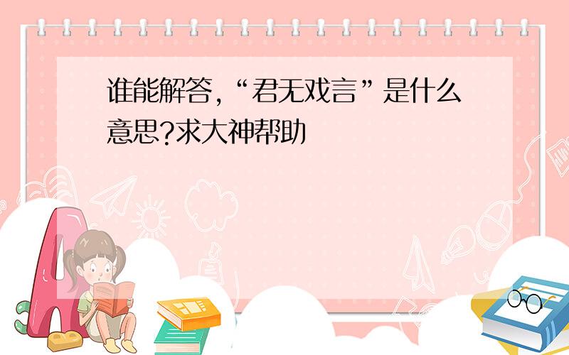 谁能解答,“君无戏言”是什么意思?求大神帮助