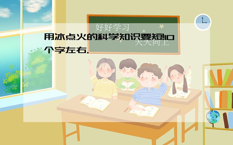 用冰点火的科学知识要短!10个字左右.