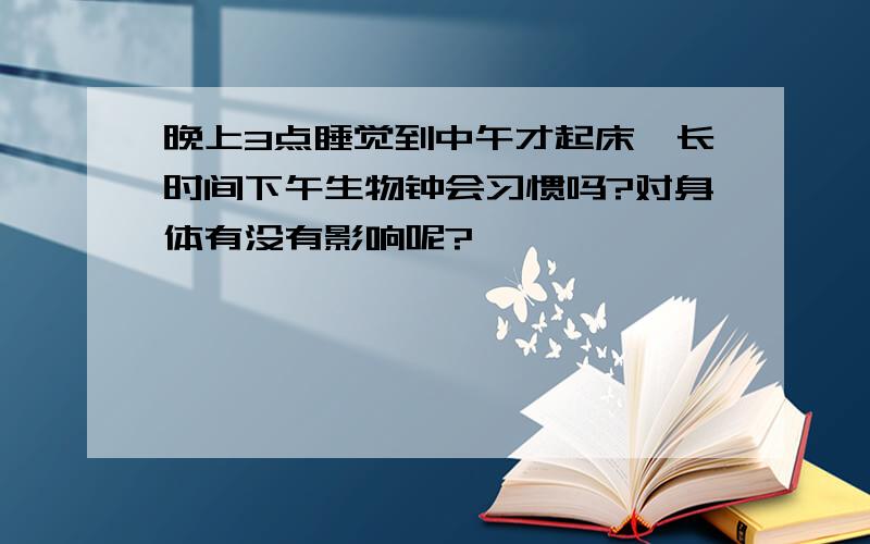 晚上3点睡觉到中午才起床,长时间下午生物钟会习惯吗?对身体有没有影响呢?