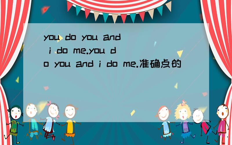 you do you and i do me.you do you and i do me.准确点的