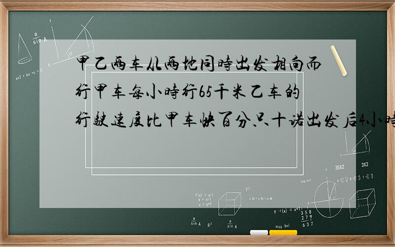 甲乙两车从两地同时出发相向而行甲车每小时行65千米乙车的行驶速度比甲车快百分只十诺出发后4小时相遇求2地的距离