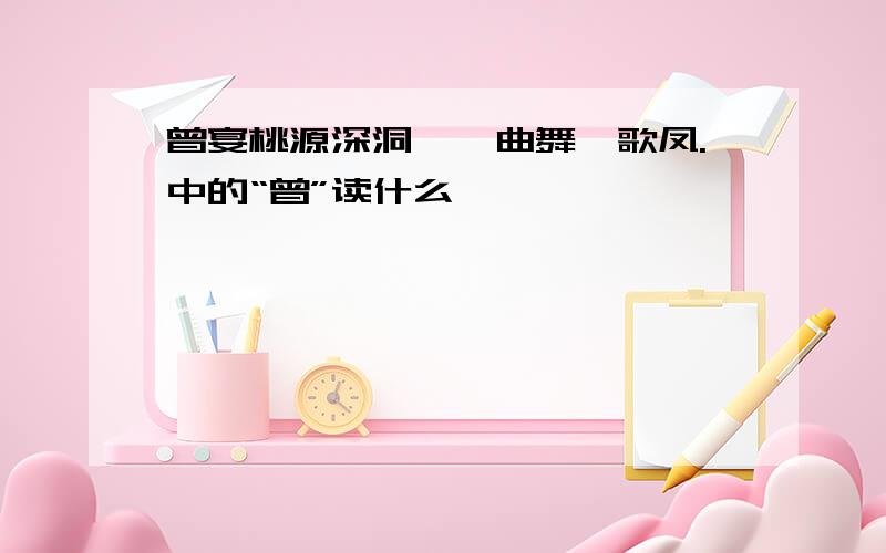 曾宴桃源深洞,一曲舞鸾歌凤.中的“曾”读什么