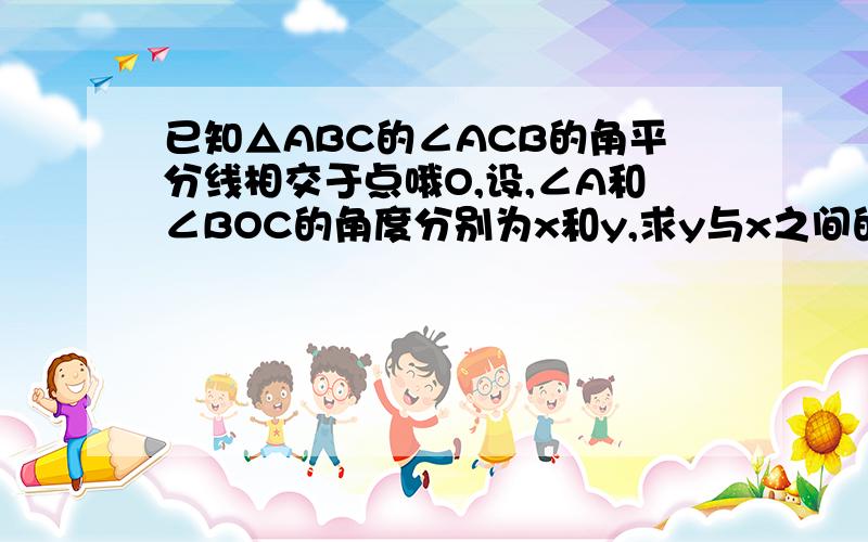 已知△ABC的∠ACB的角平分线相交于点哦O,设,∠A和∠BOC的角度分别为x和y,求y与x之间的函数关系是,并指额、重发、已知△ABC的∠ACB和∠ABC的角平分线相交于点O，设∠A和∠BOC的角度分别为x和y