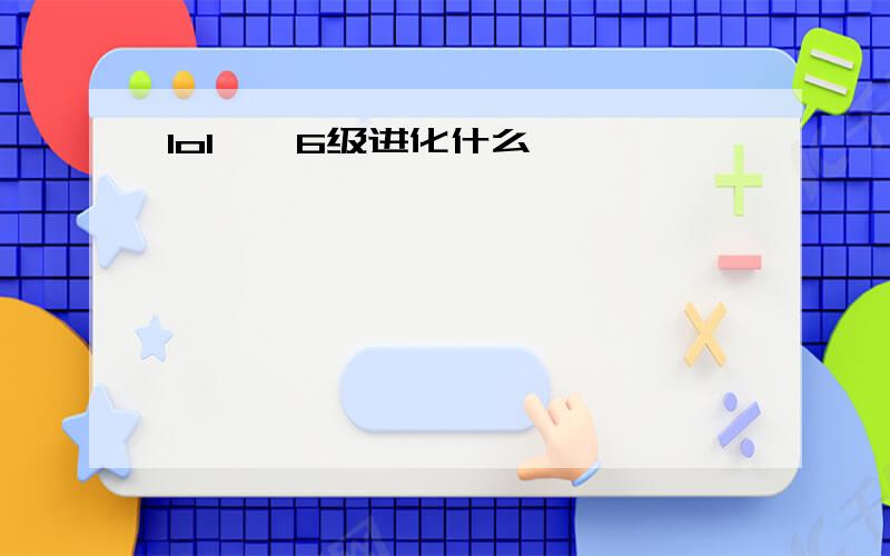 lol螳螂6级进化什么