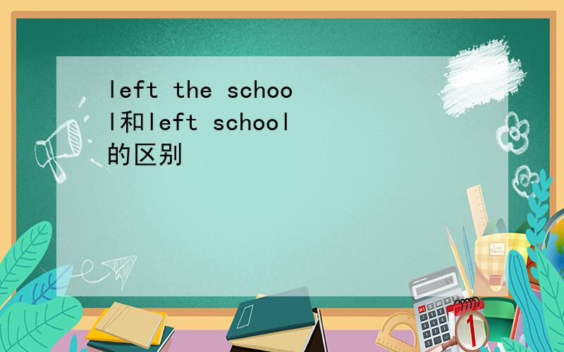 left the school和left school 的区别