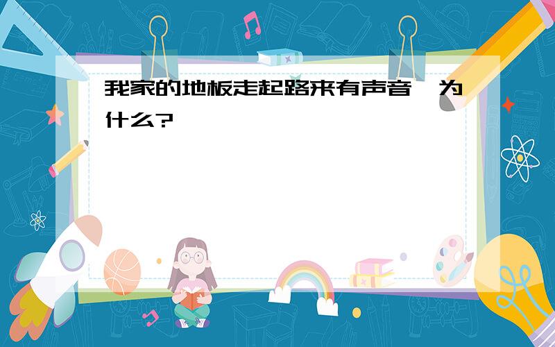 我家的地板走起路来有声音,为什么?