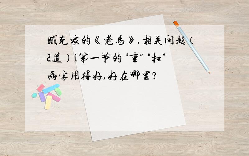 臧克家的《老马》,相关问题（2道）1第一节的“重”“扣”两字用得好,好在哪里?                                                                2前人有《病马》《瘦马行》等诗把本诗是标题换成“病马”