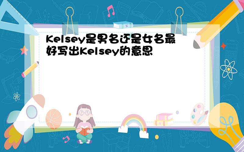 Kelsey是男名还是女名最好写出Kelsey的意思