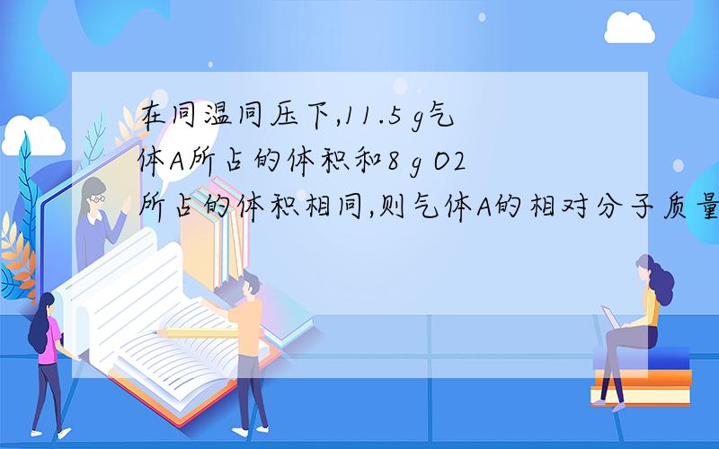 在同温同压下,11.5 g气体A所占的体积和8 g O2所占的体积相同,则气体A的相对分子质量为A.46 B.28 C.44 D.64