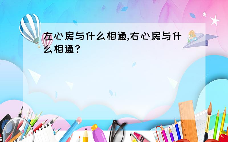 左心房与什么相通,右心房与什么相通?