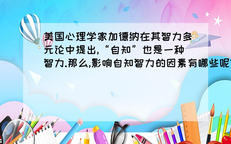 美国心理学家加德纳在其智力多元论中提出,“自知”也是一种智力.那么,影响自知智力的因素有哪些呢?