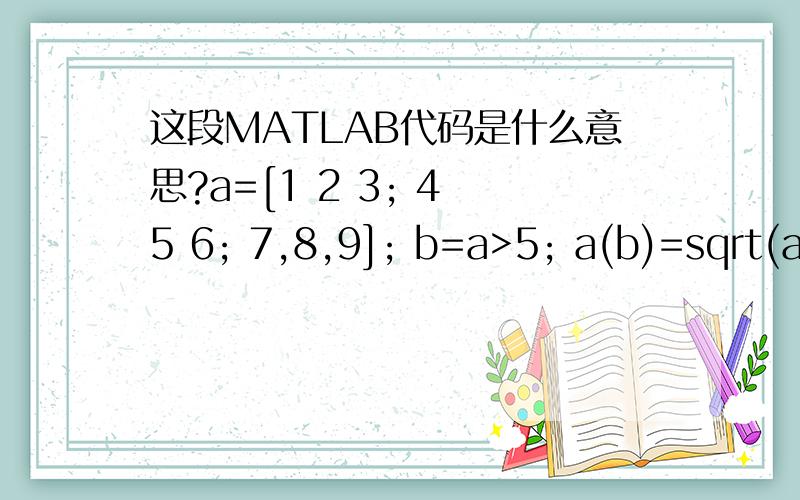 这段MATLAB代码是什么意思?a=[1 2 3; 4 5 6; 7,8,9]; b=a>5; a(b)=sqrt(a(b)) a(b)是a的一个子矩阵么?