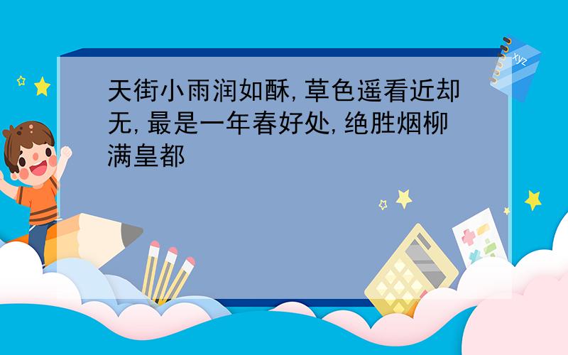 天街小雨润如酥,草色遥看近却无,最是一年春好处,绝胜烟柳满皇都