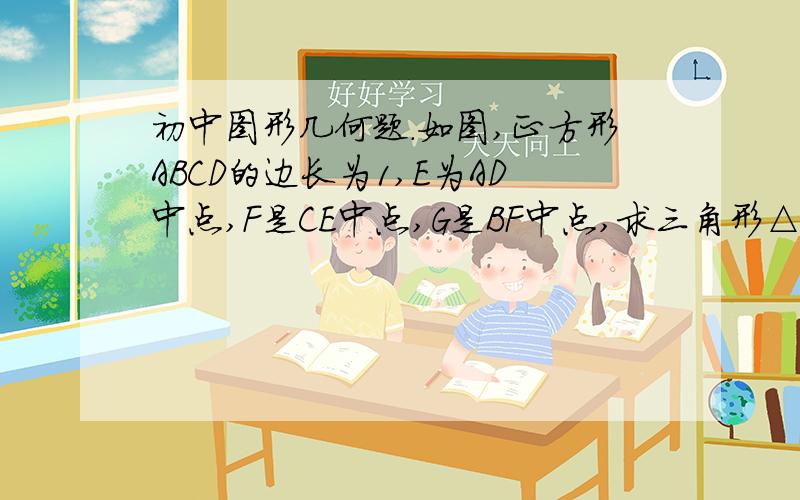 初中图形几何题.如图,正方形ABCD的边长为1,E为AD中点,F是CE中点,G是BF中点,求三角形△DBG面积.