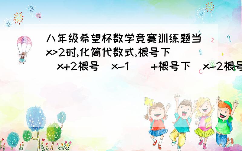 八年级希望杯数学竞赛训练题当x>2时,化简代数式,根号下（x+2根号(x-1))+根号下（x-2根号(x-1))