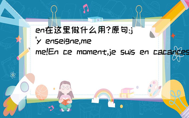 en在这里做什么用?原句:j'y enseigne,meme!En ce moment,je suis en cacances,et toi?tu en es ou?